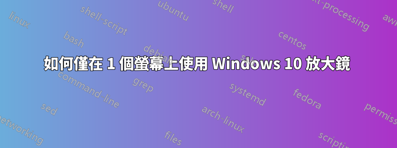 如何僅在 1 個螢幕上使用 Windows 10 放大鏡