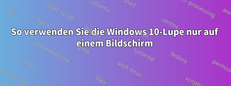 So verwenden Sie die Windows 10-Lupe nur auf einem Bildschirm