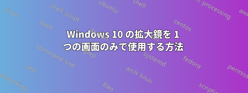 Windows 10 の拡大鏡を 1 つの画面のみで使用する方法