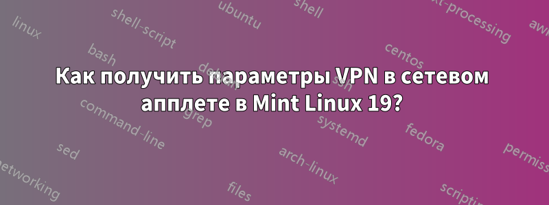 Как получить параметры VPN в сетевом апплете в Mint Linux 19?