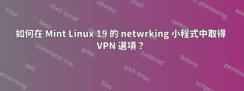 如何在 Mint Linux 19 的 netwrking 小程式中取得 VPN 選項？