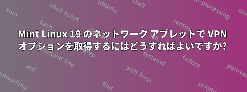 Mint Linux 19 のネットワーク アプレットで VPN オプションを取得するにはどうすればよいですか?