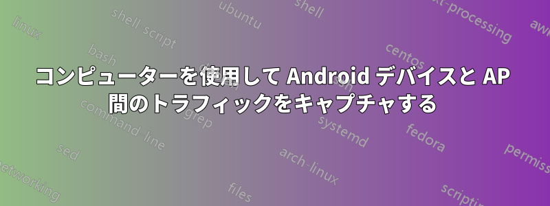 コンピューターを使用して Android デバイスと AP 間のトラフィックをキャプチャする