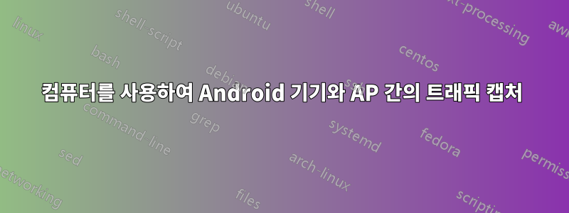 컴퓨터를 사용하여 Android 기기와 AP 간의 트래픽 캡처