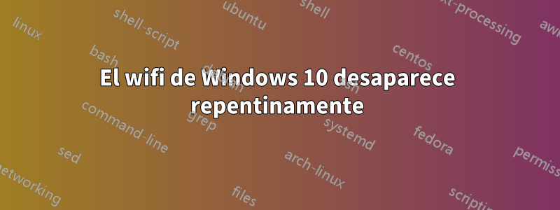 El wifi de Windows 10 desaparece repentinamente