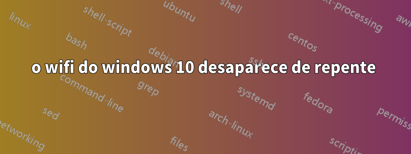 o wifi do windows 10 desaparece de repente