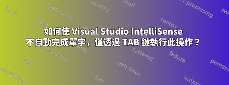 如何使 Visual Studio IntelliSense 不自動完成單字，僅透過 TAB 鍵執行此操作？