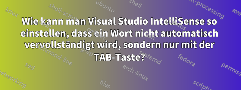 Wie kann man Visual Studio IntelliSense so einstellen, dass ein Wort nicht automatisch vervollständigt wird, sondern nur mit der TAB-Taste?