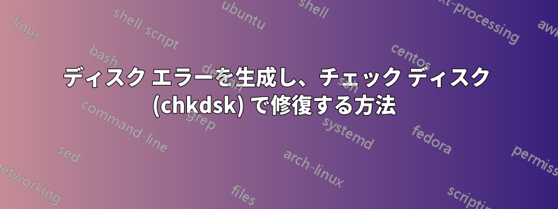 ディスク エラーを生成し、チェック ディスク (chkdsk) で修復する方法 