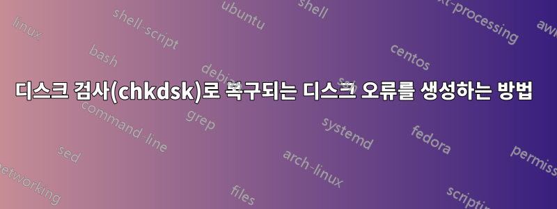 디스크 검사(chkdsk)로 복구되는 디스크 오류를 생성하는 방법 