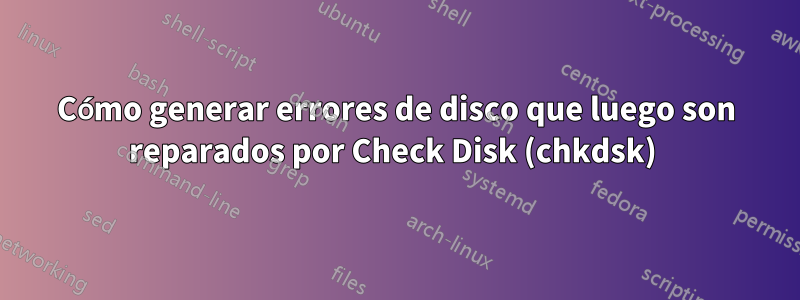 Cómo generar errores de disco que luego son reparados por Check Disk (chkdsk) 