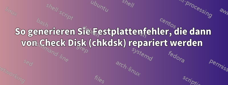 So generieren Sie Festplattenfehler, die dann von Check Disk (chkdsk) repariert werden 