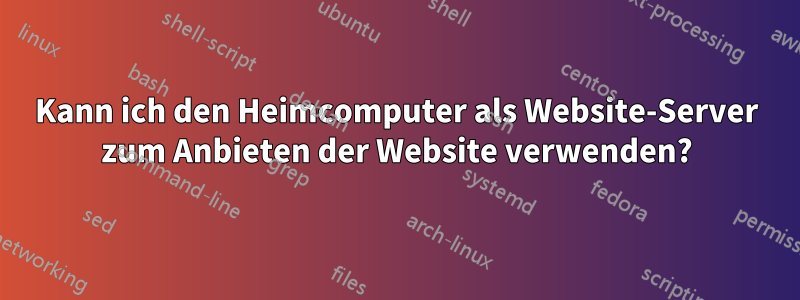 Kann ich den Heimcomputer als Website-Server zum Anbieten der Website verwenden?