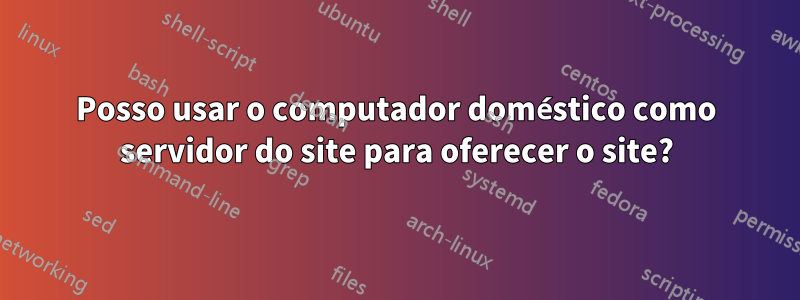 Posso usar o computador doméstico como servidor do site para oferecer o site?