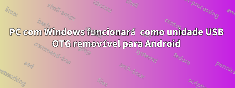 PC com Windows funcionará como unidade USB OTG removível para Android