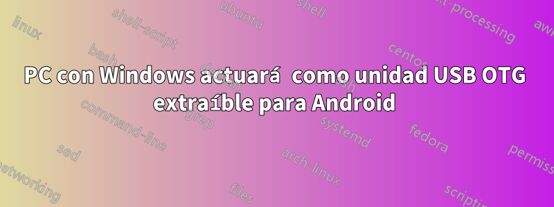 PC con Windows actuará como unidad USB OTG extraíble para Android