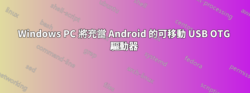 Windows PC 將充當 Android 的可移動 USB OTG 驅動器