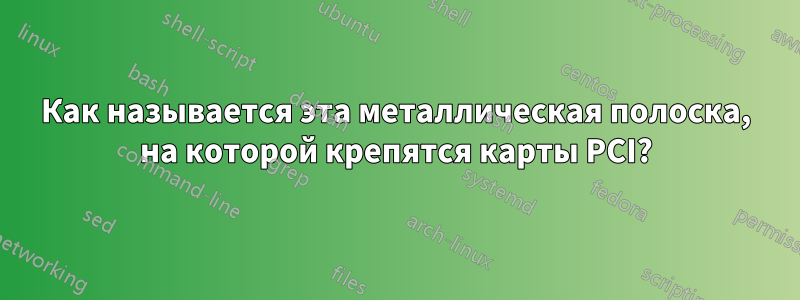 Как называется эта металлическая полоска, на которой крепятся карты PCI?