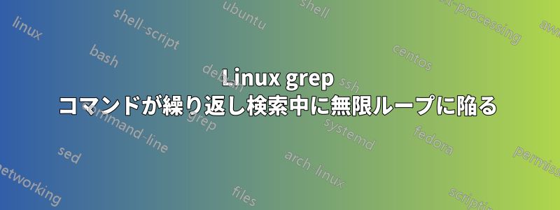 Linux grep コマンドが繰り返し検索中に無限ループに陥る