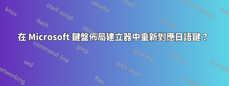 在 Microsoft 鍵盤佈局建立器中重新對應日語鍵?