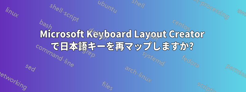 Microsoft Keyboard Layout Creator で日本語キーを再マップしますか?