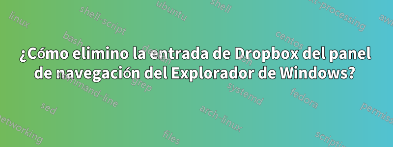 ¿Cómo elimino la entrada de Dropbox del panel de navegación del Explorador de Windows?