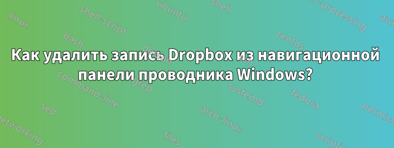 Как удалить запись Dropbox из навигационной панели проводника Windows?
