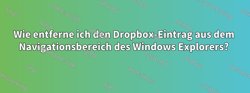 Wie entferne ich den Dropbox-Eintrag aus dem Navigationsbereich des Windows Explorers?