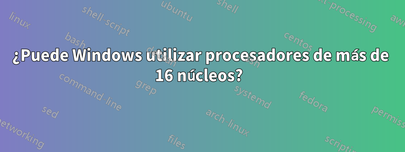 ¿Puede Windows utilizar procesadores de más de 16 núcleos? 