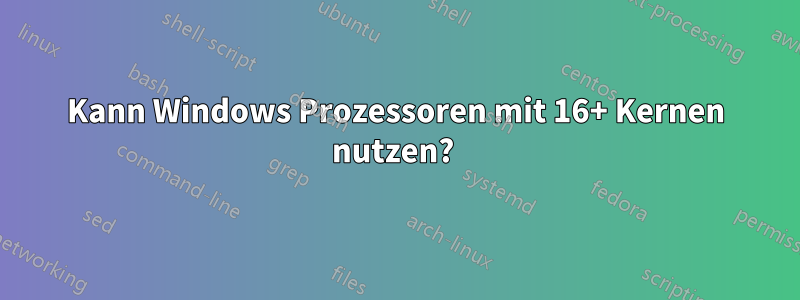 Kann Windows Prozessoren mit 16+ Kernen nutzen? 