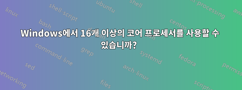 Windows에서 16개 이상의 코어 프로세서를 사용할 수 있습니까? 