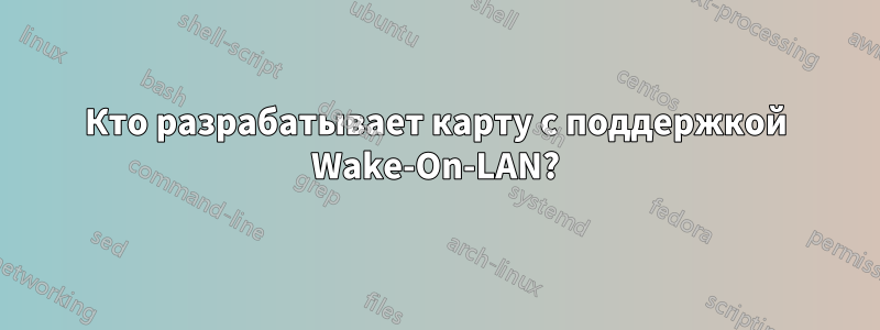 Кто разрабатывает карту с поддержкой Wake-On-LAN?