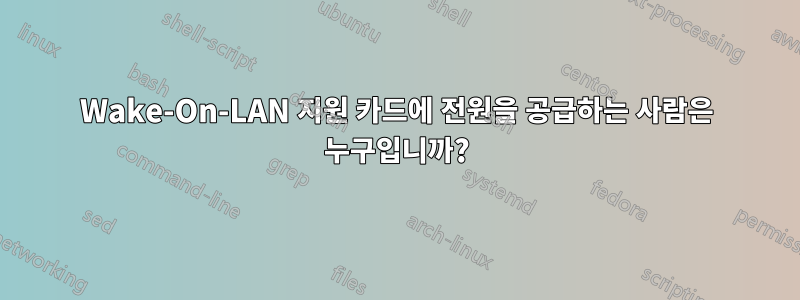Wake-On-LAN 지원 카드에 전원을 공급하는 사람은 누구입니까?