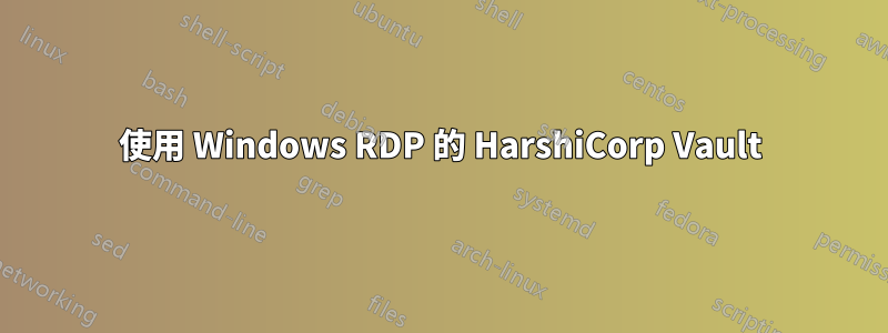 使用 Windows RDP 的 HarshiCorp Vault