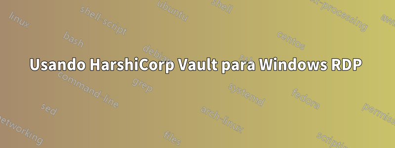 Usando HarshiCorp Vault para Windows RDP