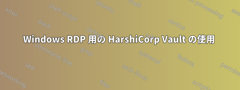Windows RDP 用の HarshiCorp Vault の使用