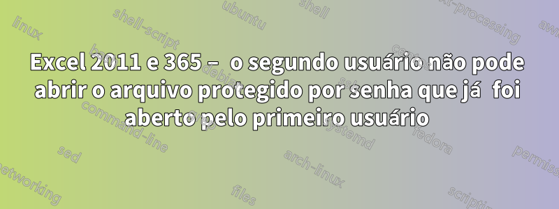 Excel 2011 e 365 – o segundo usuário não pode abrir o arquivo protegido por senha que já foi aberto pelo primeiro usuário
