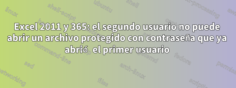 Excel 2011 y 365: el segundo usuario no puede abrir un archivo protegido con contraseña que ya abrió el primer usuario