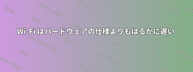 Wi-Fi はハードウェアの仕様よりもはるかに遅い