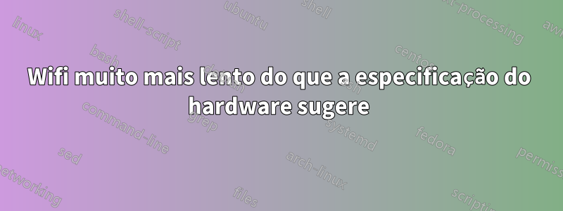 Wifi muito mais lento do que a especificação do hardware sugere