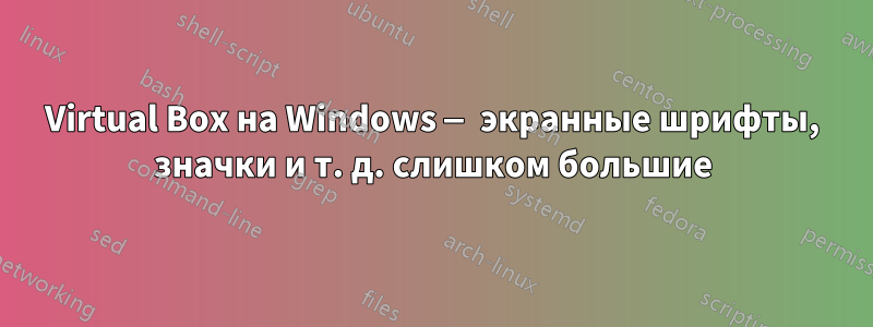 Virtual Box на Windows — экранные шрифты, значки и т. д. слишком большие