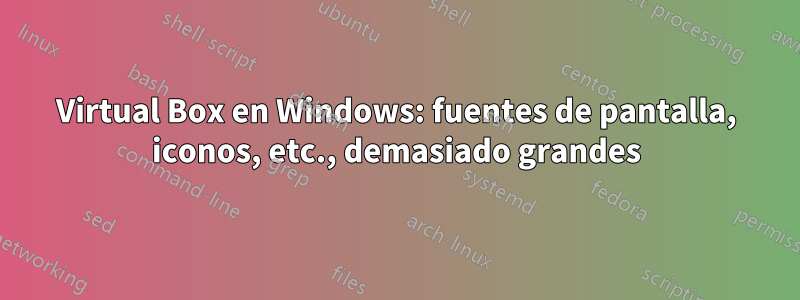 Virtual Box en Windows: fuentes de pantalla, iconos, etc., demasiado grandes