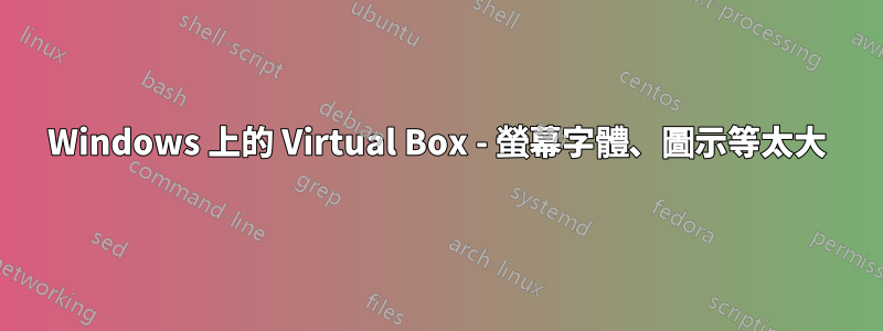 Windows 上的 Virtual Box - 螢幕字體、圖示等太大