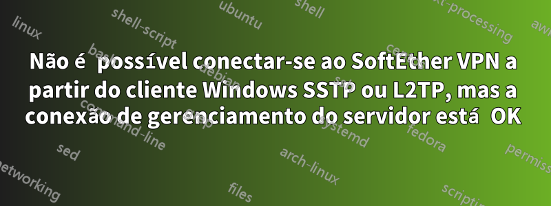 Não é possível conectar-se ao SoftEther VPN a partir do cliente Windows SSTP ou L2TP, mas a conexão de gerenciamento do servidor está OK