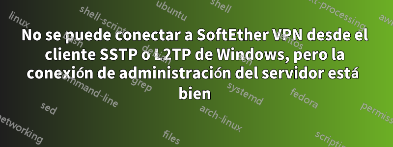 No se puede conectar a SoftEther VPN desde el cliente SSTP o L2TP de Windows, pero la conexión de administración del servidor está bien