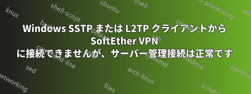 Windows SSTP または L2TP クライアントから SoftEther VPN に接続できませんが、サーバー管理接続は正常です