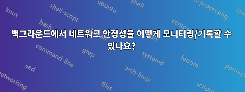 백그라운드에서 네트워크 안정성을 어떻게 모니터링/기록할 수 있나요?