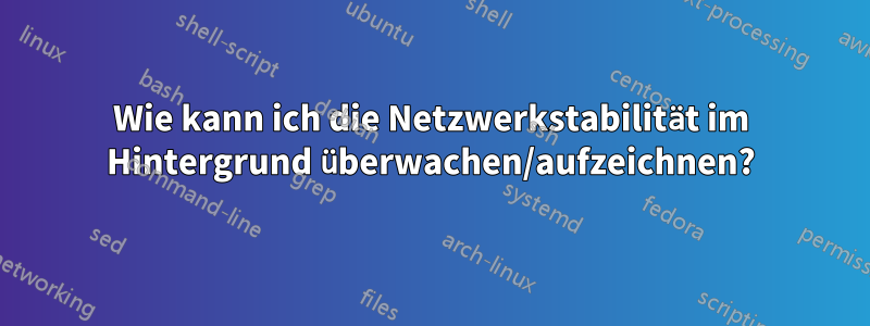 Wie kann ich die Netzwerkstabilität im Hintergrund überwachen/aufzeichnen?