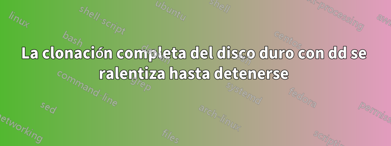 La clonación completa del disco duro con dd se ralentiza hasta detenerse