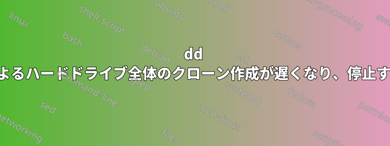 dd によるハードドライブ全体のクローン作成が遅くなり、停止する